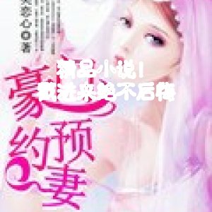 精品小説 戳進來絕不後悔